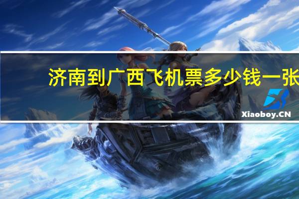 济南到广西飞机票多少钱一张