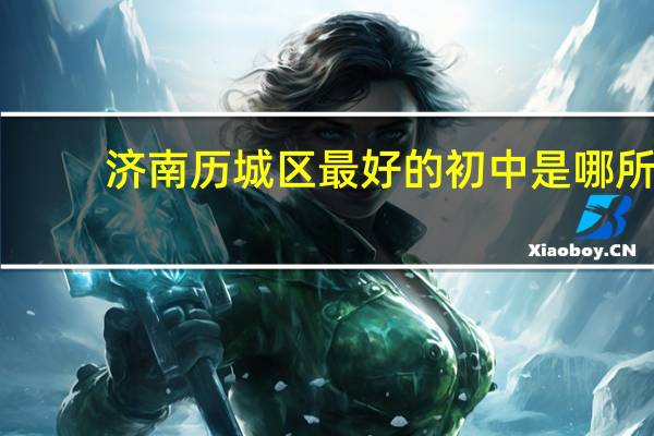 济南历城区最好的初中是哪所
