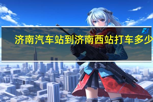 济南汽车站到济南西站打车多少钱