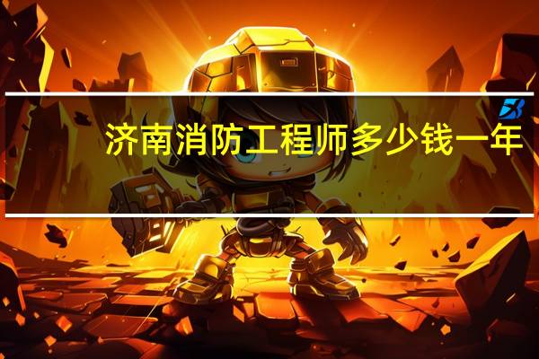 济南消防工程师多少钱一年