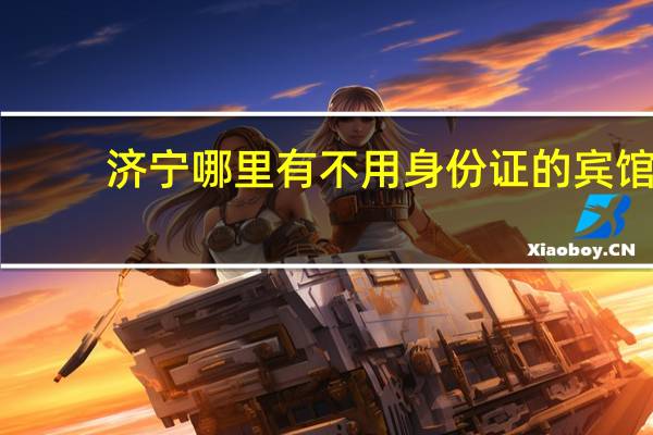济宁哪里有不用身份证的宾馆