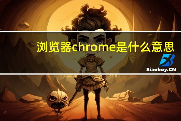 浏览器chrome是什么意思
