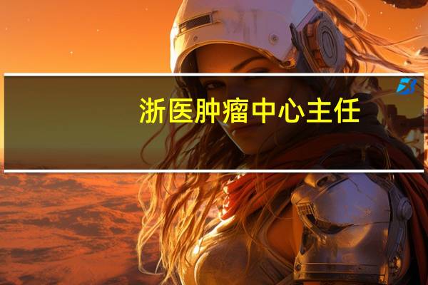 浙医肿瘤中心主任