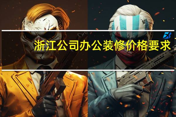 浙江公司办公装修价格要求