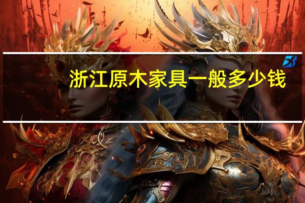浙江原木家具一般多少钱