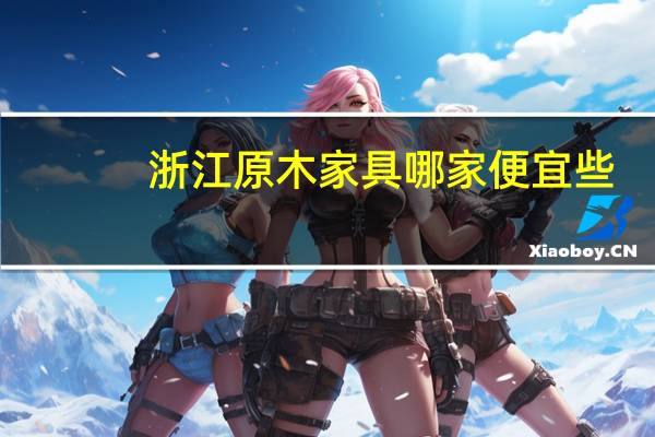 浙江原木家具哪家便宜些