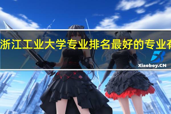 浙江工业大学专业排名最好的专业有哪些