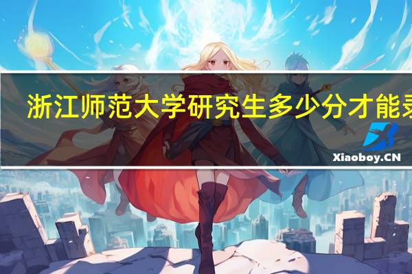 浙江师范大学研究生多少分才能录取