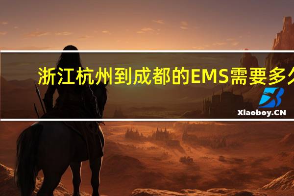 浙江杭州到成都的EMS需要多久