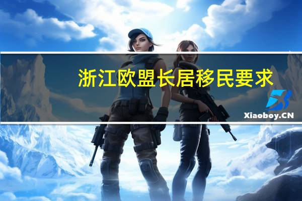 浙江欧盟长居移民要求