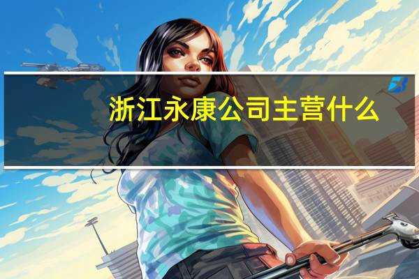 浙江永康公司主营什么