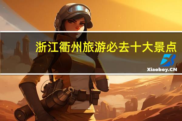浙江衢州旅游必去十大景点