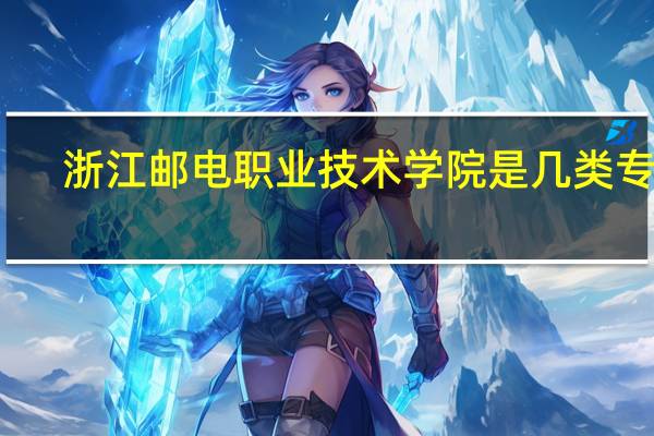 浙江邮电职业技术学院是几类专科