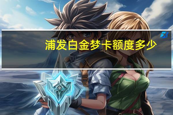 浦发白金梦卡额度多少