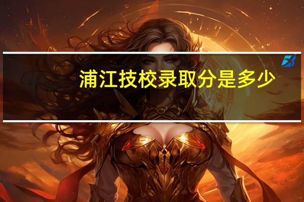 浦江技校录取分是多少