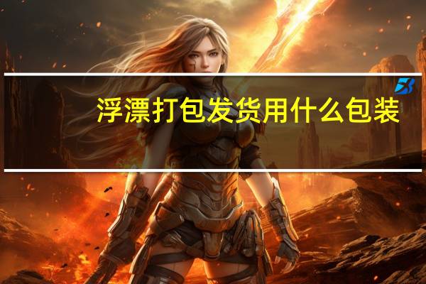 浮漂打包发货用什么包装