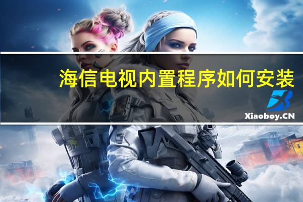 海信电视内置程序如何安装