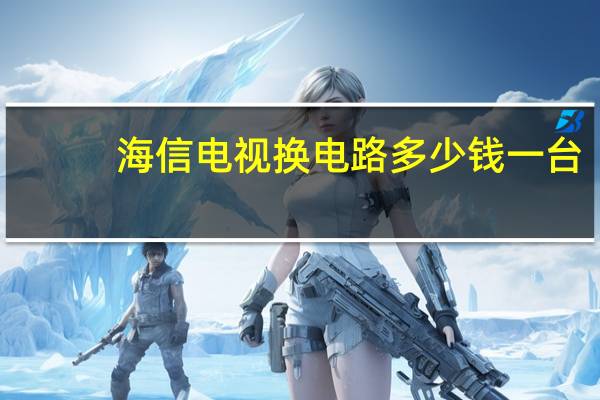 海信电视换电路多少钱一台