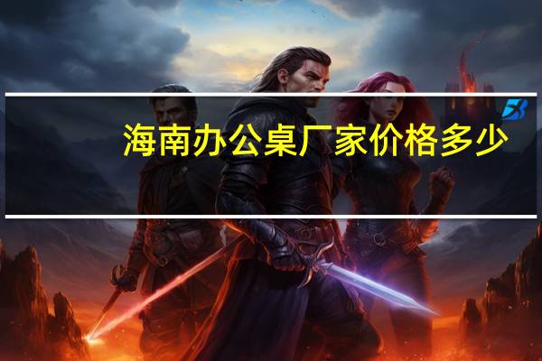 海南办公桌厂家价格多少