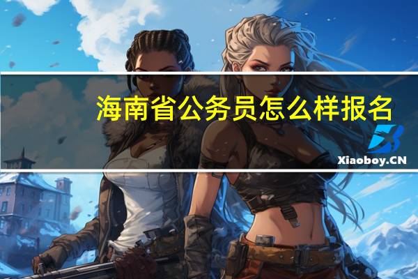 海南省公务员怎么样报名