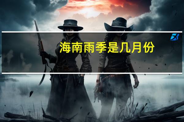 海南雨季是几月份