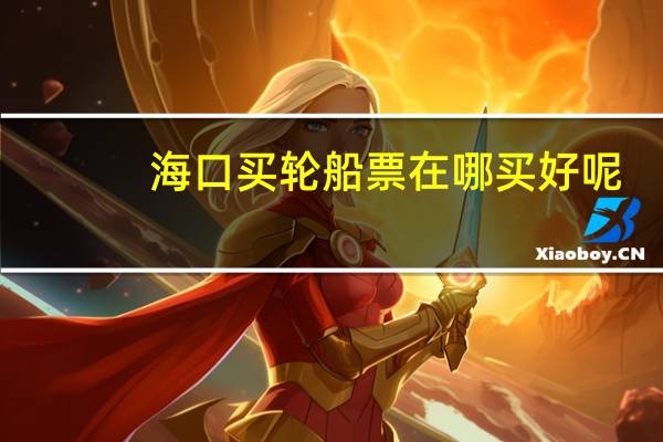 海口买轮船票在哪买好呢