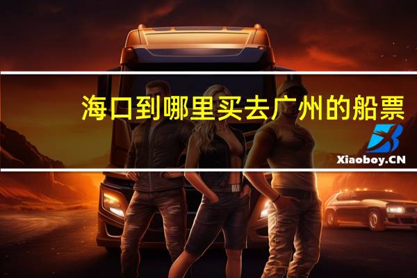 海口到哪里买去广州的船票