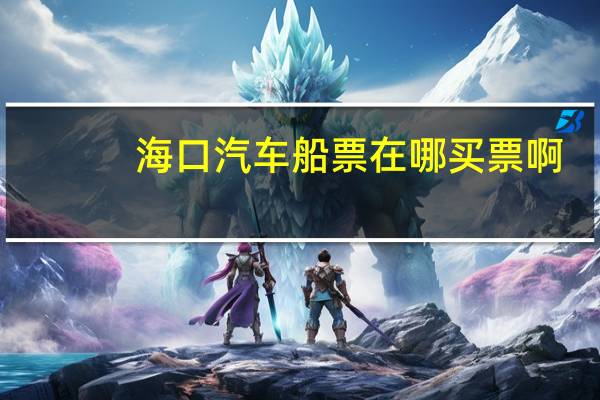 海口汽车船票在哪买票啊