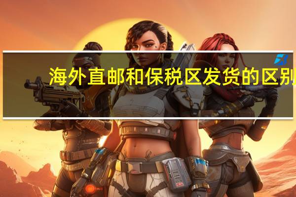海外直邮和保税区发货的区别