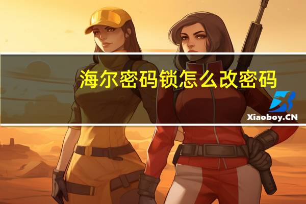 海尔密码锁怎么改密码