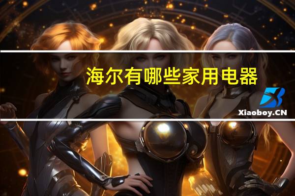 海尔有哪些家用电器