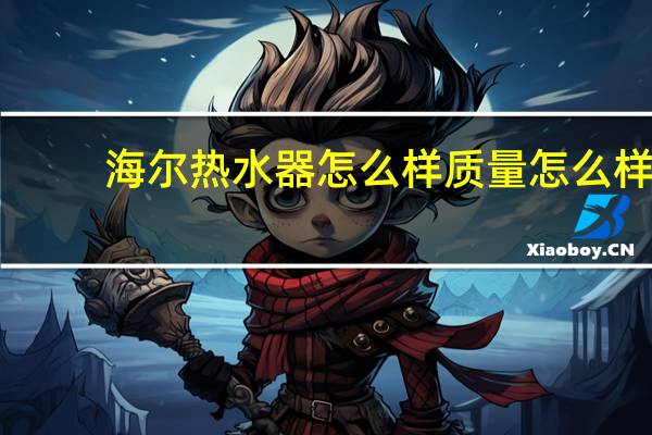 海尔热水器怎么样质量怎么样