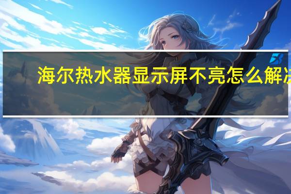 海尔热水器显示屏不亮怎么解决