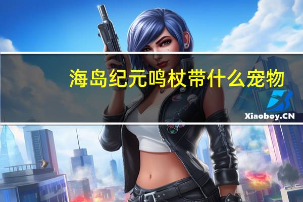 海岛纪元鸣杖带什么宠物