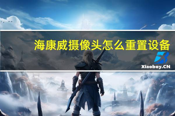 海康威摄像头怎么重置设备
