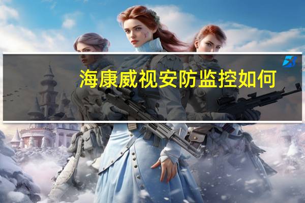 海康威视安防监控如何
