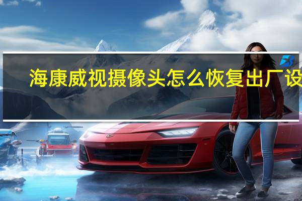 海康威视摄像头怎么恢复出厂设置