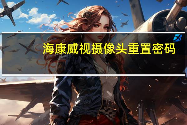 海康威视摄像头重置密码