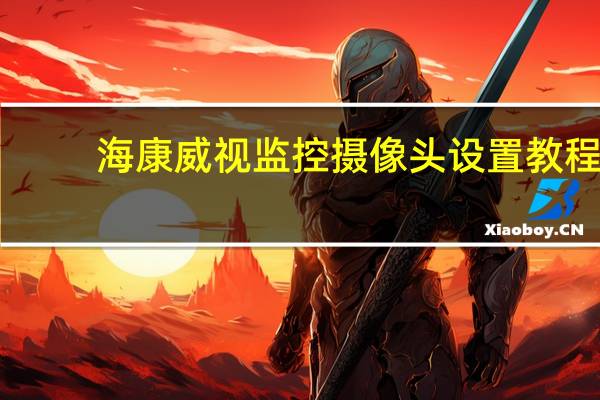 海康威视监控摄像头设置教程