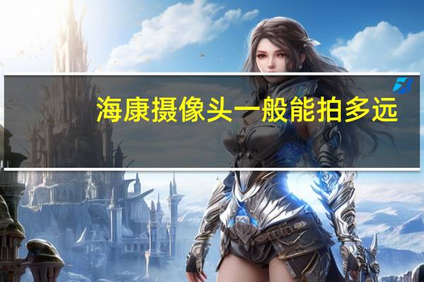 海康摄像头一般能拍多远