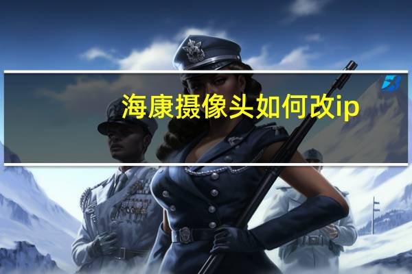 海康摄像头如何改ip