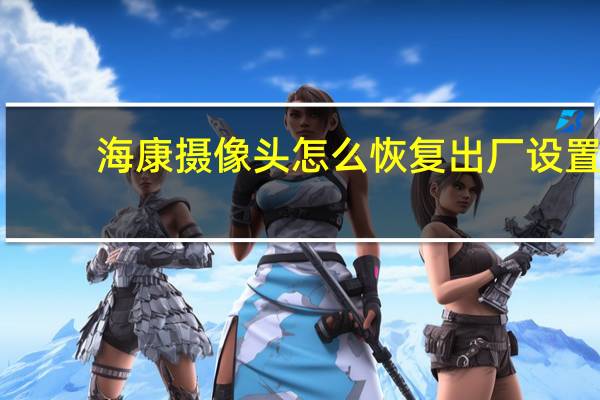 海康摄像头怎么恢复出厂设置