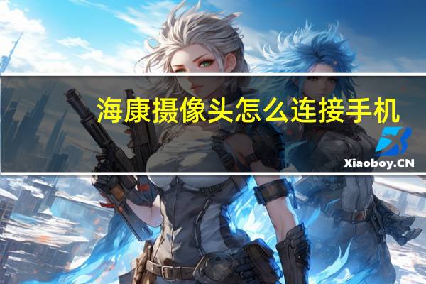 海康摄像头怎么连接手机
