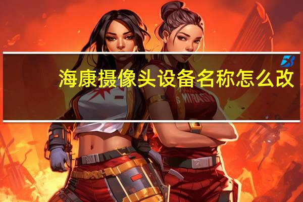 海康摄像头设备名称怎么改