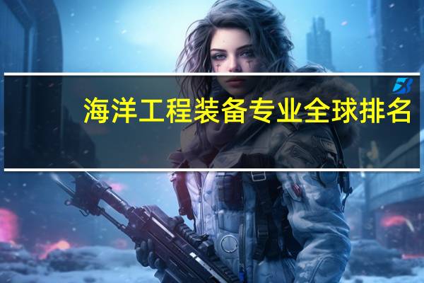 海洋工程装备专业全球排名