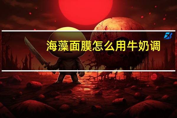 海藻面膜怎么用牛奶调