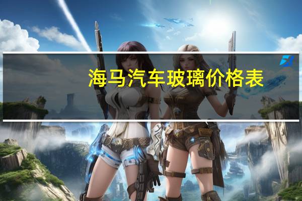 海马汽车玻璃价格表