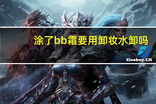 涂了bb霜要用卸妆水卸吗