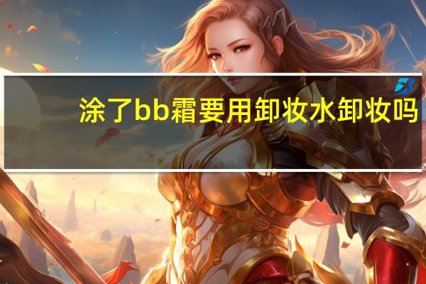 涂了bb霜要用卸妆水卸妆吗