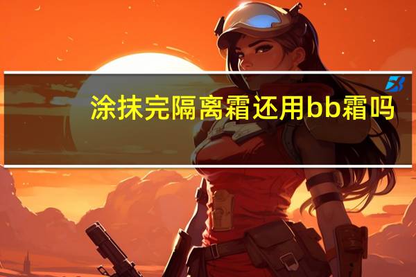 涂抹完隔离霜还用bb霜吗